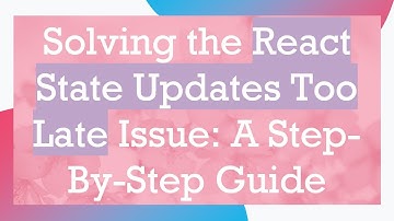 Solving the React State Updates Too Late Issue: A Step-By-Step Guide