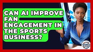 Can AI Improve Fan Engagement in the Sports Business? | Business In Sports News