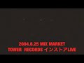 MIX MARKET 2004.6.25 TOWER RECORDS インストアLIVE
