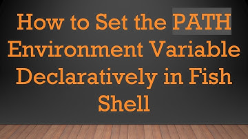 How to Set the PATH Environment Variable Declaratively in Fish Shell