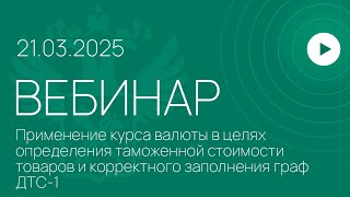 Вебинар на тему «Применение курса валюты в целях определения таможенной стоимости товаров»