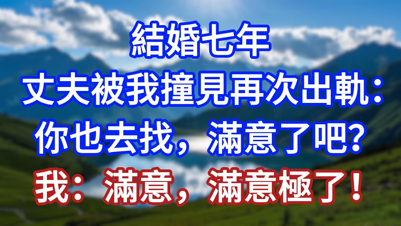 結婚七年，丈夫被我撞見再次出軌：你也去找，滿意了吧？我：滿意，滿意極了！#言情故事#情感故事#家庭故事#小說#戀愛#婚姻