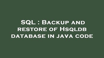 SQL : Backup and restore of Hsqldb database in java code