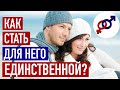 Как стать ЕДИНСТВЕННОЙ женщиной для независимого мужчины?