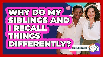 Why Do My Siblings And I Recall Things Differently? - Sibling Harmony Hub