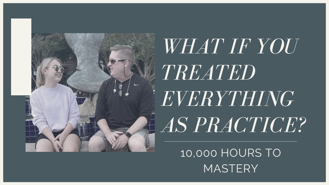 What If You Treated Everything As Practice 10 000 Hours To Mastery Youtube What If You Treated Everything As Practice 10 000 Hours To Mastery Youtube