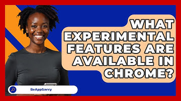 What Experimental Features Are Available In Chrome? - Be App Savvy