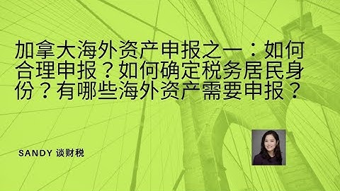 加拿大海外资产申报之一：如何合理申报海外资产？CRS与申报海外资产？如何来确定你的税务居民身份？都有哪些海外资产需要申报？不申报海外资产有什么样的风险？ - 天天要闻