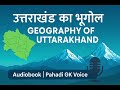 उत्तराखंड का भूगोल व भौगोलिक संरचना | Geography of Uttarakhand | Pahadi GK Voice Audiobook