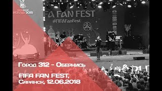 ГОРОД 312 - Обернись (FIFA Fan Fest, Саранск, 12.06.2018)