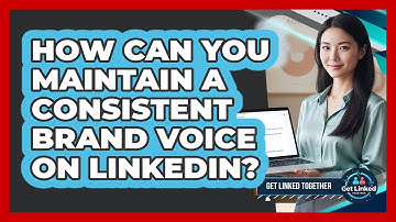 How Can You Maintain A Consistent Brand Voice On LinkedIn? - Get Linked Together