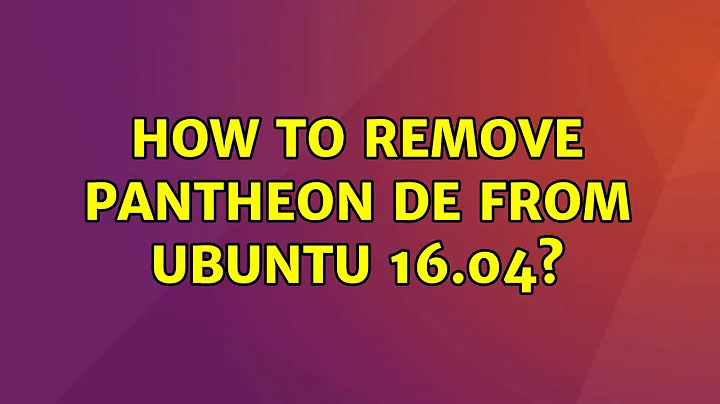 Ubuntu: How to remove Pantheon DE from Ubuntu 16.04?