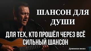 ШАНСОН ДЛЯ ДУШИ | ДЛЯ ТЕХ, КТО ПРОШЁЛ ЧЕРЕЗ ВСЁ | СИЛЬНЫЙ ШАНСОН #душевныепесни #русскийшансон #топ 