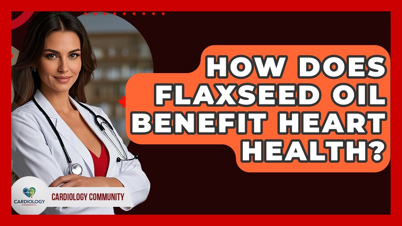 How Does Flaxseed Oil Benefit Heart Health? - Cardiology Community