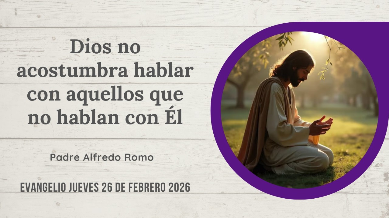 Evangelio del 26 de febrero de 2026: Dios no acostumbra hablar con aquellos que no hablan con Él