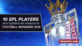 Premier League Players Who Deserve An Upgrade On Football Manager 2016 Premier League Players Who Deserve An Upgrade On Football Manager 2016