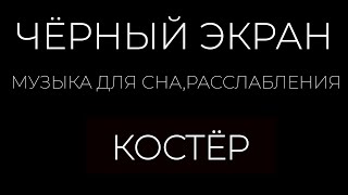 Музыка для души, сна, медитации - Костёр. Black screen.