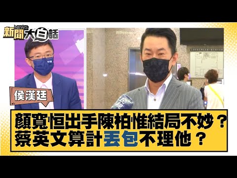 顏寬恒出手陳柏惟結局不妙？ 蔡英文算計"丟包"不理他？ 新聞大白話 20210909