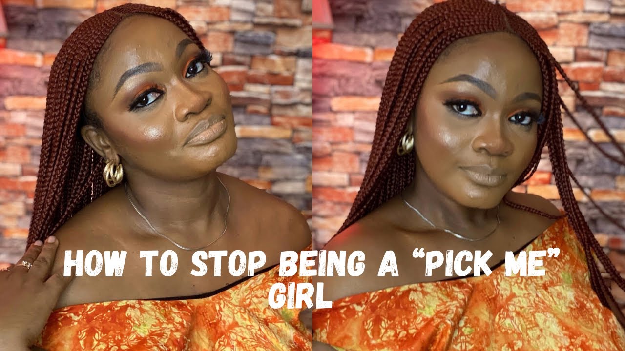 5 REASONS TO NOT BE  A PICK ME GIRL  