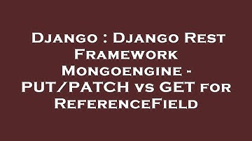 Django : Django Rest Framework Mongoengine - PUT/PATCH vs GET for ReferenceField