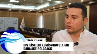 Yiğit Savaş Yüksel Dış İlişkiler Komisyonu Olarak Daha Aktif Olacağız