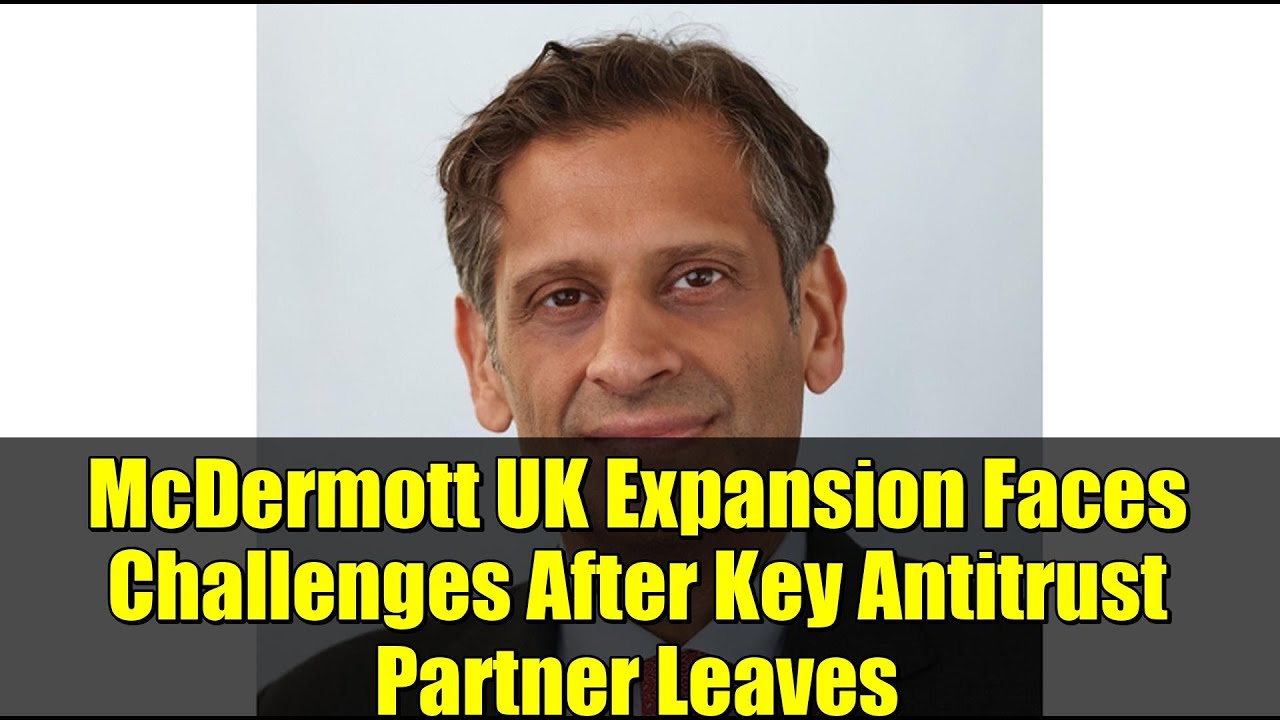 McDermott UK Expansion Faces Challenges After Key Antitrust Partner Leaves
