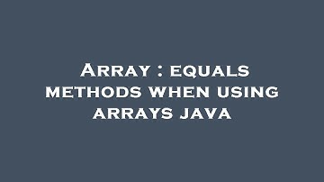 Array : equals methods when using arrays java