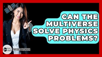 Can The Multiverse Solve Physics Problems? - Physics Frontier