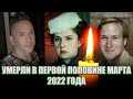УМЕРЛИ В ПЕРВОЙ ПОЛОВИНЕ МАРТА 2022// Знаменитые люди, умершие с 1 по 15 марта 2022 года