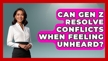 Can Gen Z Resolve Conflicts When Feeling Unheard? - Gen Z Unfiltered