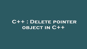 C++ : Delete pointer object in C++