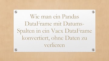 Wie man ein Pandas DataFrame mit Datums-Spalten in ein Vaex DataFrame konvertiert, ohne Daten zu ve