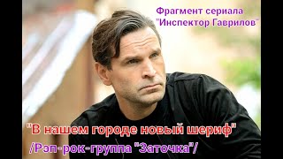 "В городе новый шериф" (Рэп-рок-группа "Заточка") фрагмент сериала "Инспектор Гаврилов"