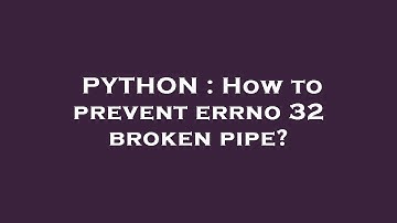 PYTHON : How to prevent errno 32 broken pipe?