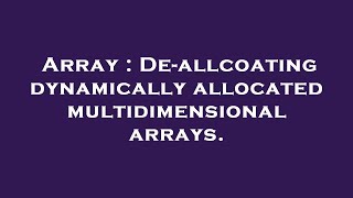 Array : De-allcoating dynamically allocated multidimensional arrays.