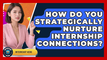 How Do You Strategically Nurture Internship Connections? - Internship Hero