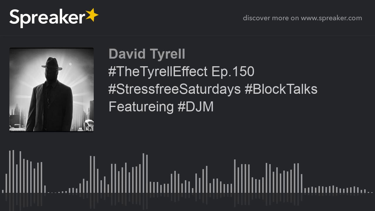 #TheTyrellEffect Ep.150 #StressfreeSaturdays #BlockTalks Featureing #DJM #TheTyrellEffect Ep.150 #StressfreeSaturdays #BlockTalks Featureing #DJM