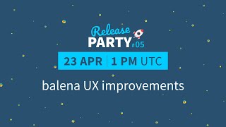 Release Party #05: Making balena UX improvements