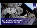 Перестыковка корабля "Союз МС-17" на МКС