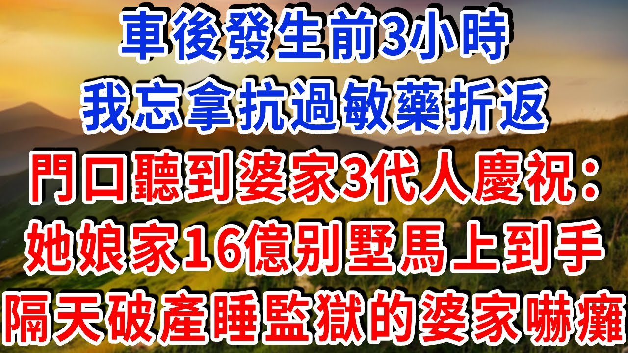 車後發生前3小時，我忘拿抗過敏藥折返，門口聽到婆家3代人慶祝：她娘家16億别墅馬上到手，隔天破產睡監獄的婆家嚇癱#雅婷講故事#為人處世#生活經驗#情感故事#晚年哲理#說故事#完結文#出軌