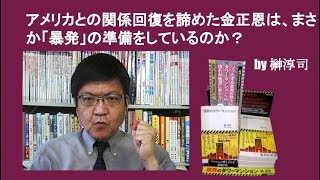 アメリカとの関係回復を諦めた金正恩は、まさか「暴発」の準備をしているのか？　by榊淳司