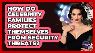 How Do Celebrity Families Protect Themselves From Security Threats? - The Reality Radar