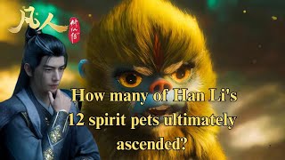 A mortal's journey to immortality |  How many of Han Li's 12 spirit pets ultimately ascended?