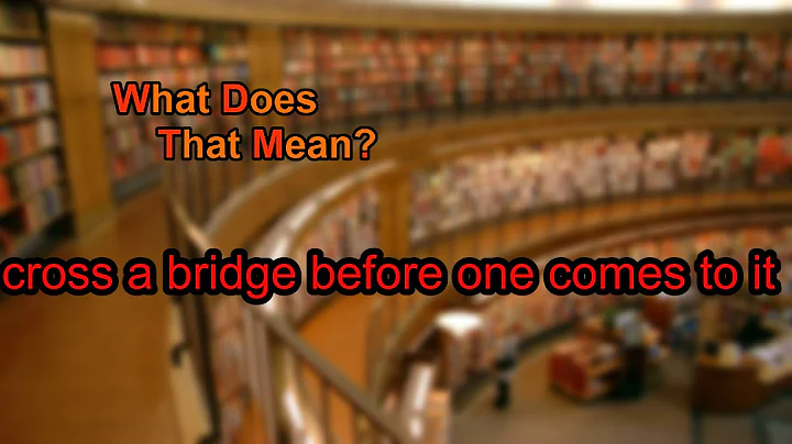 What does cross a bridge before one comes to it mean?