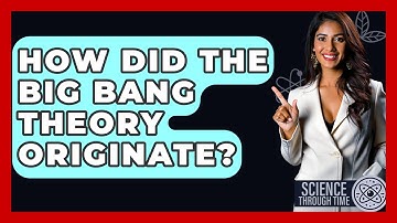 How Did The Big Bang Theory Originate? - Science Through Time