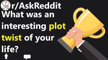 What was an interesting plot twist of your life? r/AskReddit