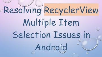 Resolving RecyclerView Multiple Item Selection Issues in Android