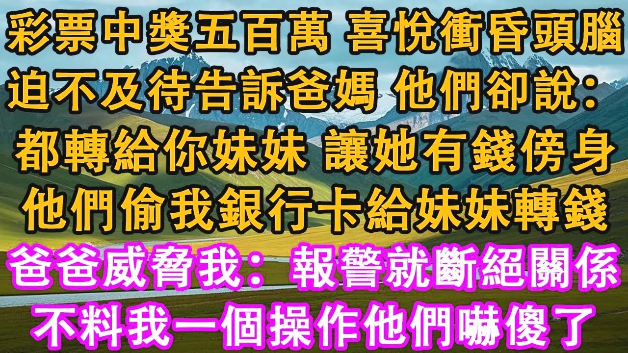 彩票中獎五百萬，喜悅衝昏頭腦。迫不及待告訴爸媽，他們卻說：都轉給你妹妹，讓她有錢傍身。他們竟然半夜偷我銀行卡給妹妹轉錢。爸爸威脅我：報警就斷絕關係。不料我一個操作他們嚇傻了#情感需求 #家庭 #故事