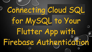 Connecting Cloud SQL for MySQL to Your Flutter App with Firebase Authentication
