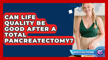 Can Life Quality Be Good After A Total Pancreatectomy? - Pancreatic Health Network